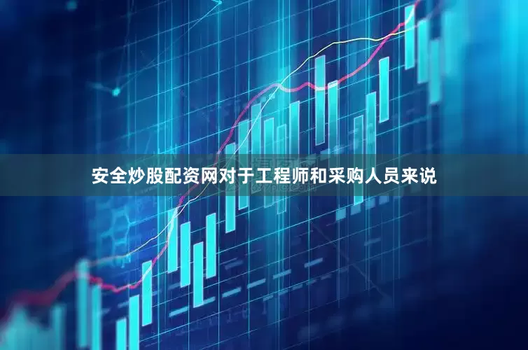 安全炒股配资网对于工程师和采购人员来说