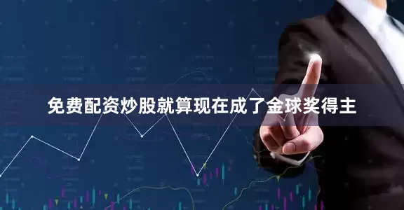 免费配资炒股就算现在成了金球奖得主