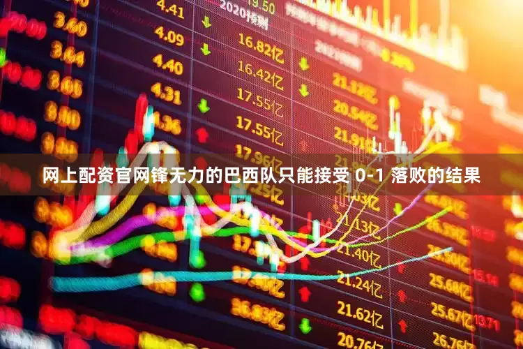 网上配资官网锋无力的巴西队只能接受 0-1 落败的结果