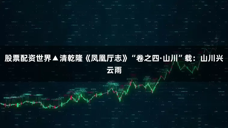 股票配资世界▲清乾隆《凤凰厅志》“卷之四·山川”载:山川兴云雨