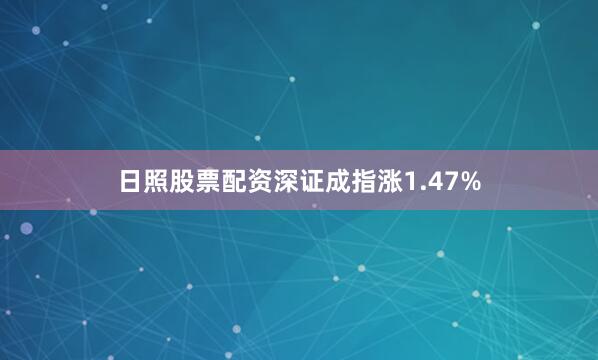 日照股票配资深证成指涨1.47%