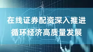 在线证券配资深入推进循环经济高质量发展