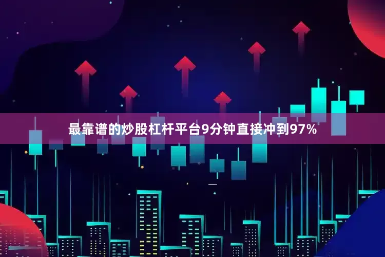最靠谱的炒股杠杆平台9分钟直接冲到97%